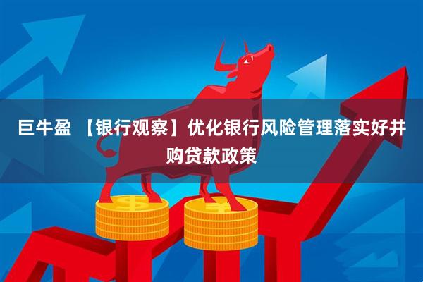 巨牛盈 【银行观察】优化银行风险管理落实好并购贷款政策