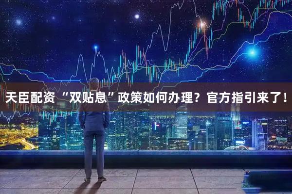 天臣配资 “双贴息”政策如何办理？官方指引来了！