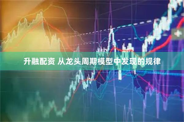 升融配资 从龙头周期模型中发现的规律