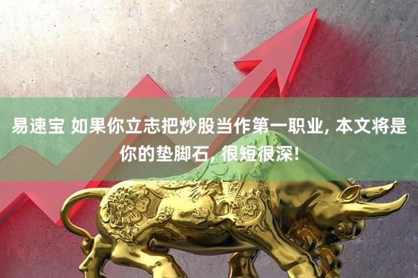 易速宝 如果你立志把炒股当作第一职业, 本文将是你的垫脚石, 很短很深!