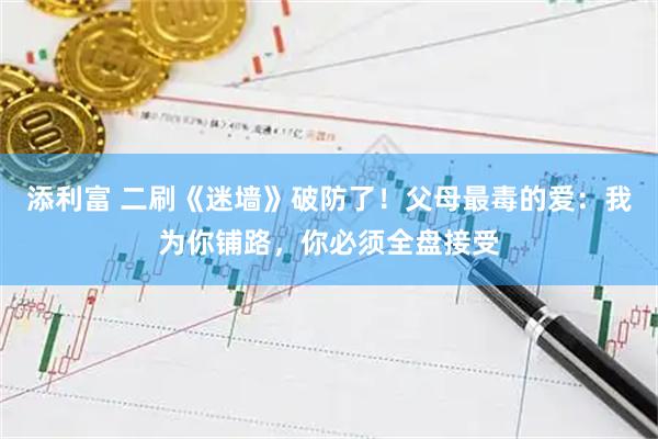添利富 二刷《迷墙》破防了！父母最毒的爱：我为你铺路，你必须全盘接受